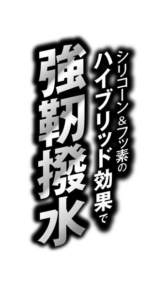シリコーン＆フッ素のハイブリッド効果で強靭撥水