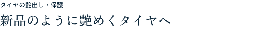 タイヤの艶出し・保護 新品のように艶めくタイヤへ